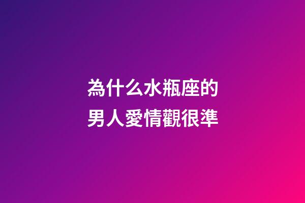 為什么水瓶座的男人愛情觀很準-第1張-星座運勢-玄機派