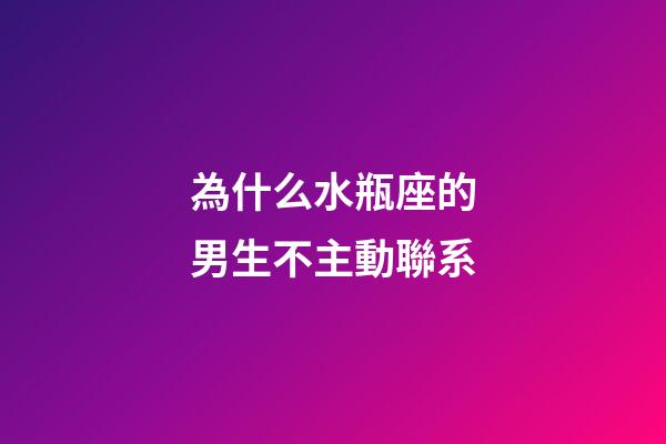 為什么水瓶座的男生不主動聯系-第1張-星座運勢-玄機派