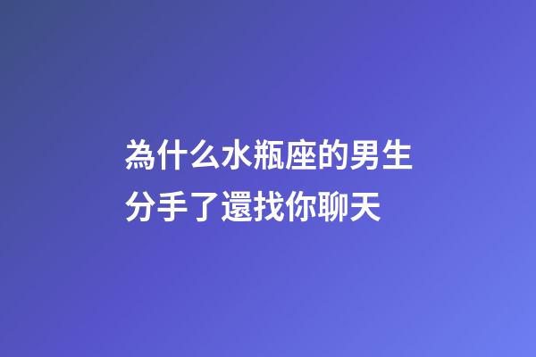 為什么水瓶座的男生分手了還找你聊天-第1張-星座運勢-玄機派