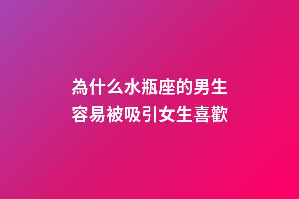 為什么水瓶座的男生容易被吸引女生喜歡-第1張-星座運勢-玄機派