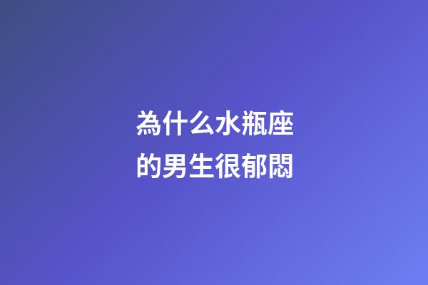 為什么水瓶座的男生很郁悶-第1張-星座運(yùn)勢(shì)-玄機(jī)派