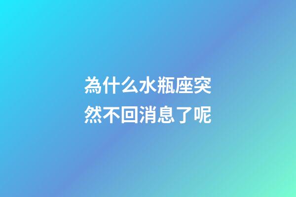 為什么水瓶座突然不回消息了呢-第1張-星座運勢-玄機派