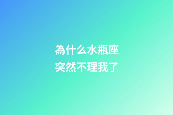 為什么水瓶座突然不理我了-第1張-星座運勢-玄機派