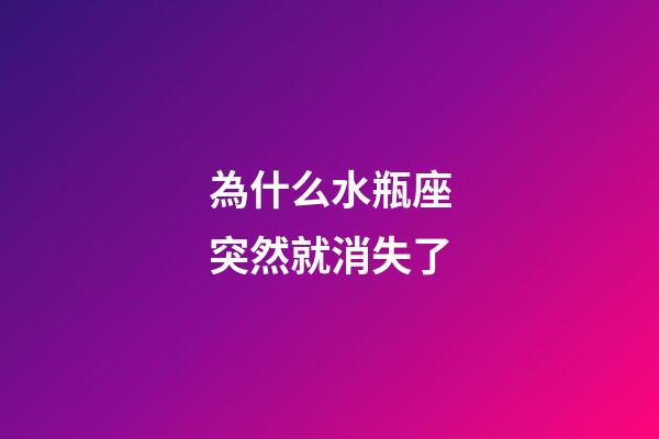 為什么水瓶座突然就消失了-第1張-星座運(yùn)勢(shì)-玄機(jī)派