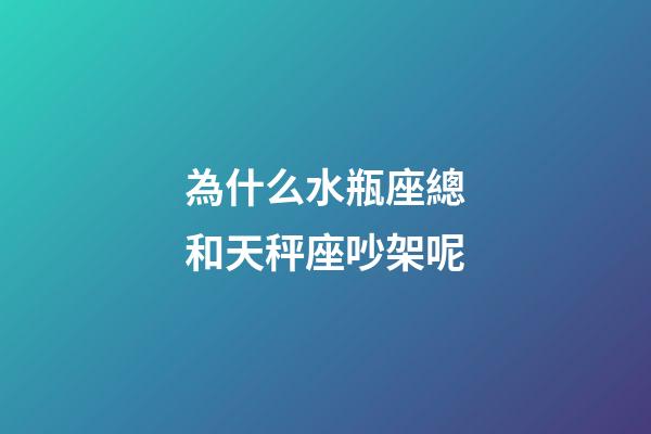 為什么水瓶座總和天秤座吵架呢-第1張-星座運勢-玄機派