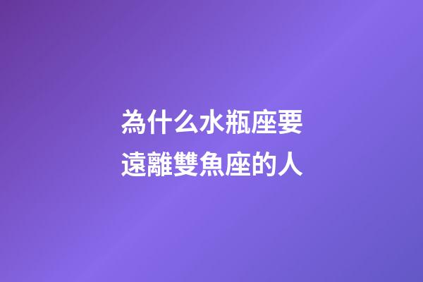為什么水瓶座要遠離雙魚座的人-第1張-星座運勢-玄機派