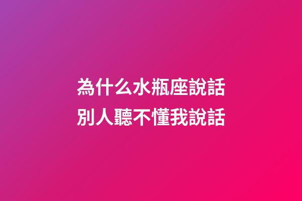 為什么水瓶座說話別人聽不懂我說話-第1張-星座運(yùn)勢(shì)-玄機(jī)派