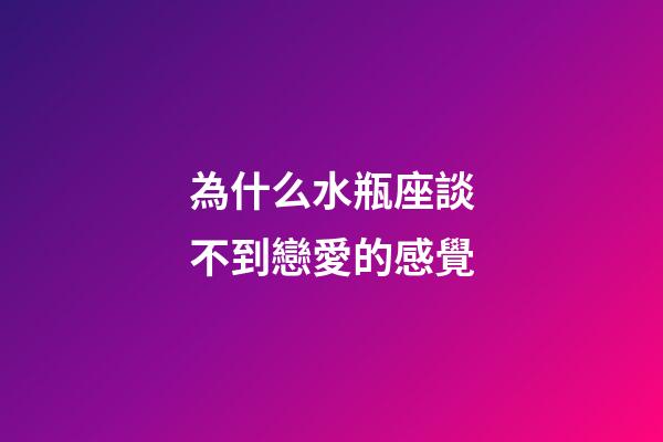 為什么水瓶座談不到戀愛的感覺-第1張-星座運勢-玄機派