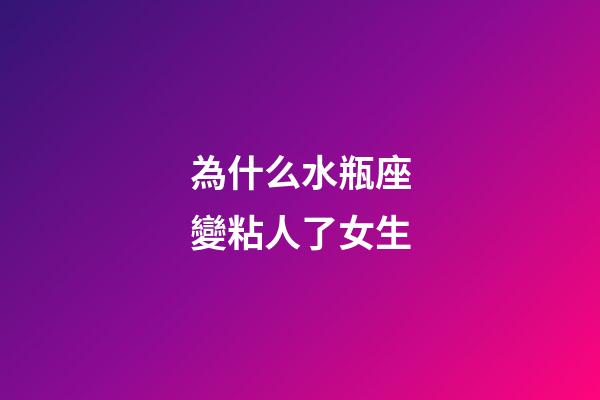 為什么水瓶座變粘人了女生-第1張-星座運(yùn)勢(shì)-玄機(jī)派