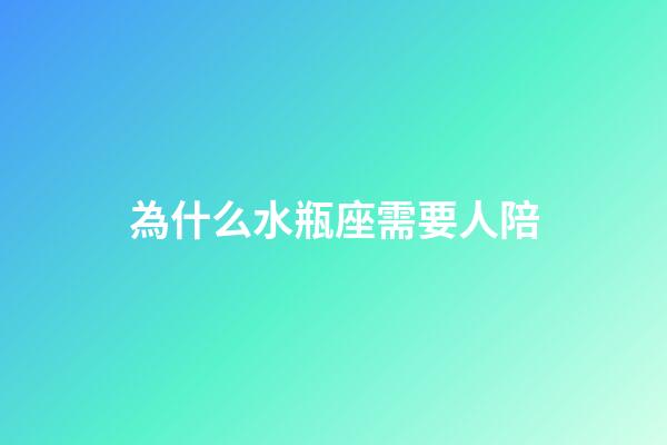 為什么水瓶座需要人陪-第1張-星座運勢-玄機派