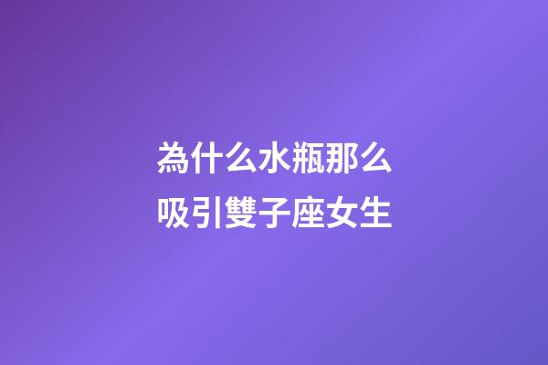為什么水瓶那么吸引雙子座女生-第1張-星座運勢-玄機派
