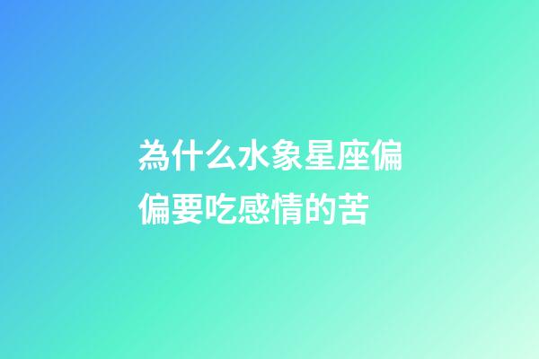 為什么水象星座偏偏要吃感情的苦-第1張-星座運勢-玄機派