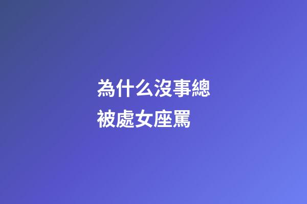 為什么沒事總被處女座罵-第1張-星座運勢-玄機派