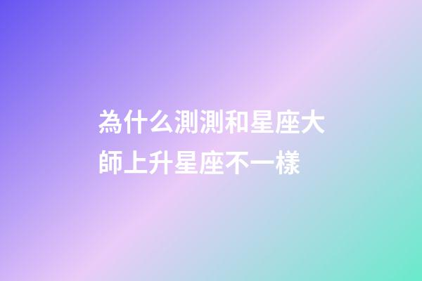 為什么測測和星座大師上升星座不一樣-第1張-星座運勢-玄機派
