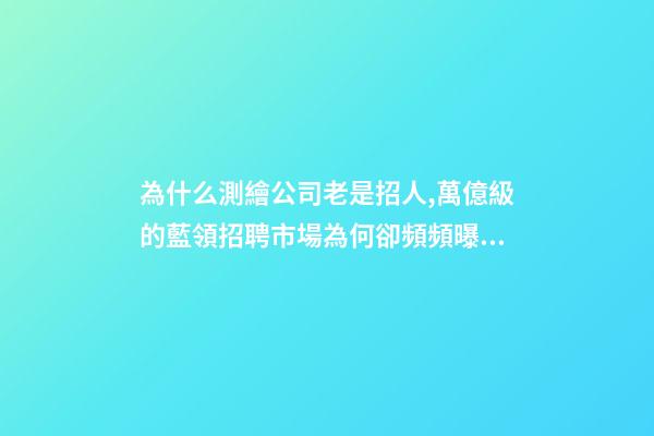 為什么測繪公司老是招人,萬億級的藍領招聘市場為何卻頻頻曝出用工荒-第1張-觀點-玄機派