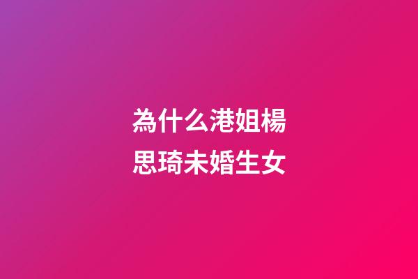 為什么港姐楊思琦未婚生女