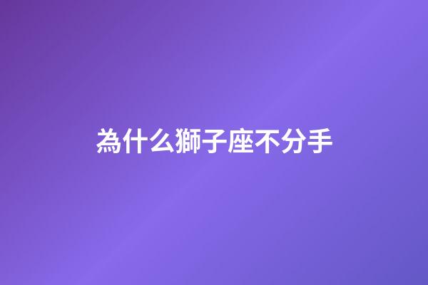 為什么獅子座不分手-第1張-星座運勢-玄機派
