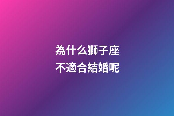 為什么獅子座不適合結婚呢-第1張-星座運勢-玄機派