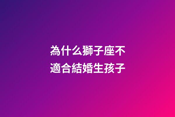 為什么獅子座不適合結婚生孩子-第1張-星座運勢-玄機派