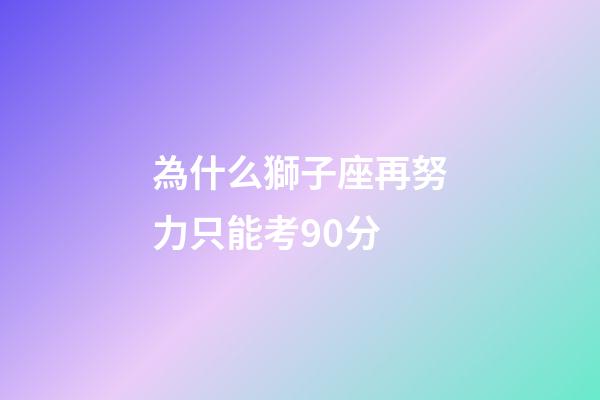 為什么獅子座再努力只能考90分-第1張-星座運勢-玄機派