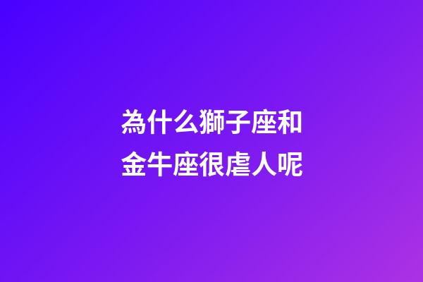 為什么獅子座和金牛座很虐人呢-第1張-星座運勢-玄機派