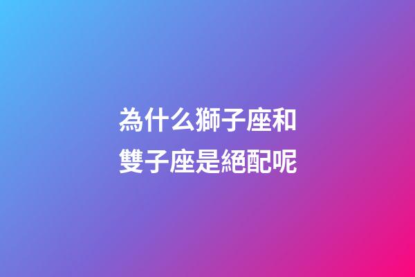為什么獅子座和雙子座是絕配呢-第1張-星座運勢-玄機派