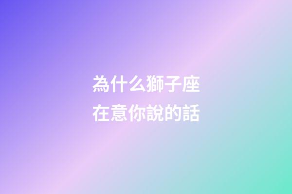 為什么獅子座在意你說的話-第1張-星座運勢-玄機派
