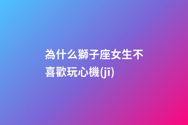 為什么獅子座女生不喜歡玩心機(jī)-第1張-星座運勢-玄機(jī)派