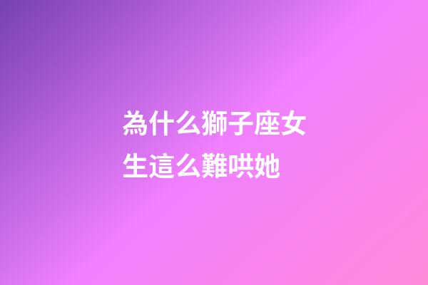 為什么獅子座女生這么難哄她-第1張-星座運(yùn)勢(shì)-玄機(jī)派