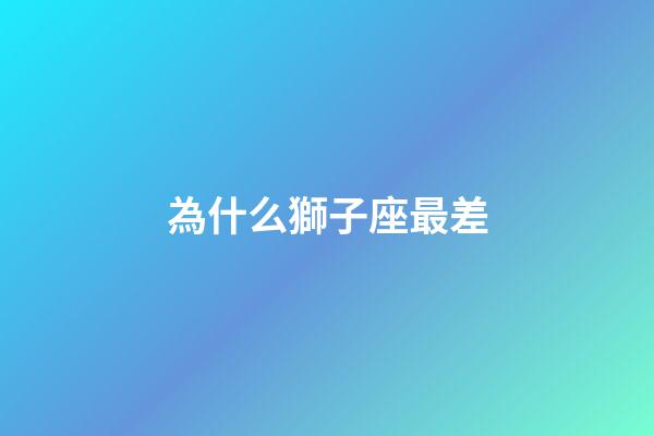為什么獅子座最差-第1張-星座運勢-玄機派