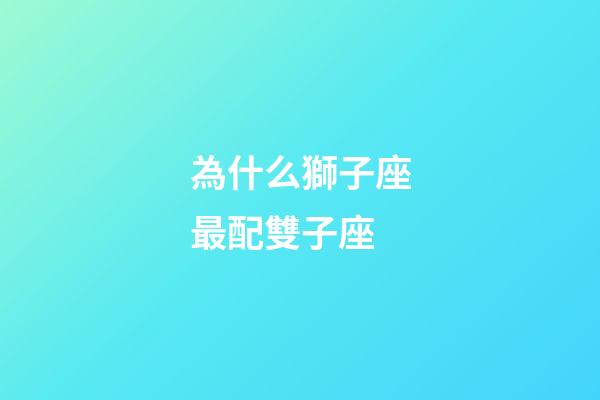 為什么獅子座最配雙子座-第1張-星座運勢-玄機派