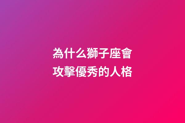 為什么獅子座會攻擊優秀的人格-第1張-星座運勢-玄機派