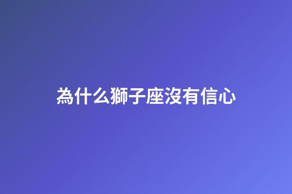 為什么獅子座沒有信心-第1張-星座運勢-玄機派