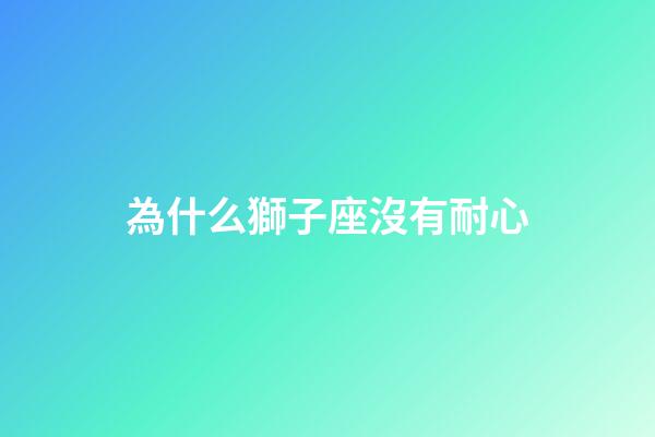為什么獅子座沒有耐心-第1張-星座運勢-玄機派