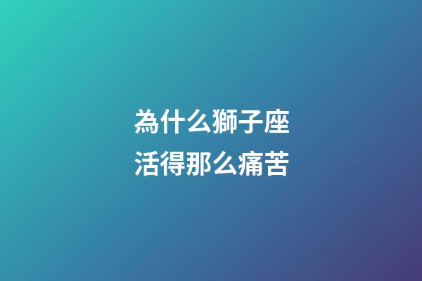 為什么獅子座活得那么痛苦-第1張-星座運(yùn)勢(shì)-玄機(jī)派