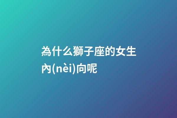 為什么獅子座的女生內(nèi)向呢-第1張-星座運勢-玄機派