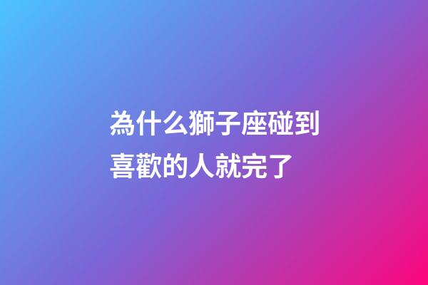 為什么獅子座碰到喜歡的人就完了-第1張-星座運勢-玄機派