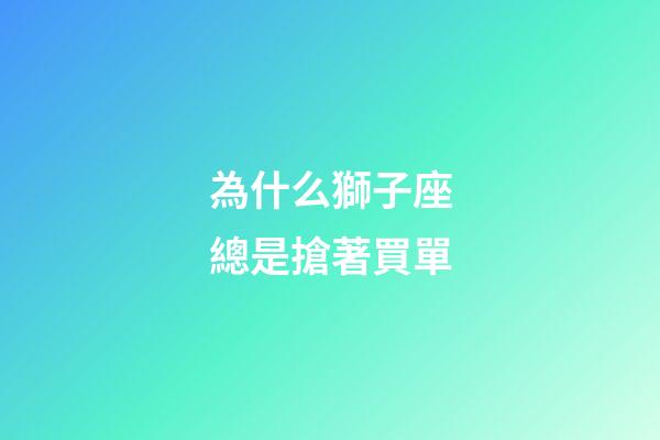 為什么獅子座總是搶著買單-第1張-星座運(yùn)勢-玄機(jī)派