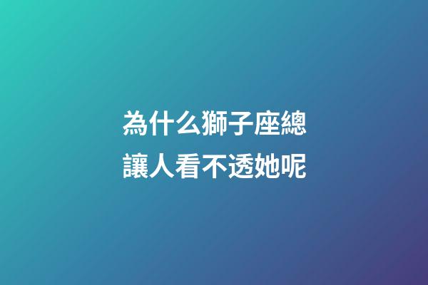 為什么獅子座總讓人看不透她呢-第1張-星座運勢-玄機派