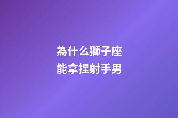 為什么獅子座能拿捏射手男-第1張-星座運勢-玄機派