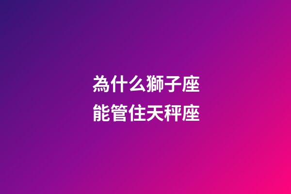 為什么獅子座能管住天秤座-第1張-星座運勢-玄機派