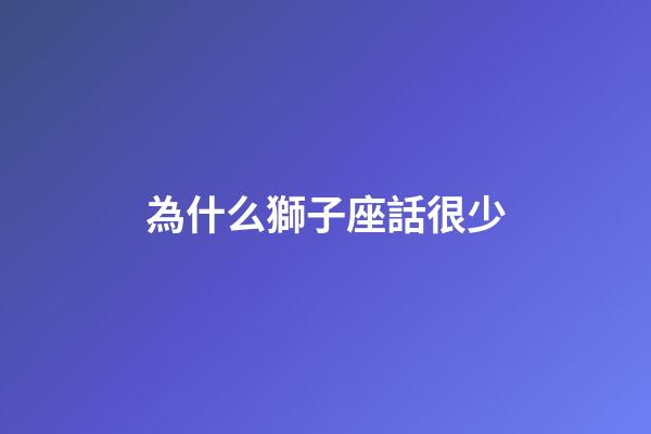 為什么獅子座話很少-第1張-星座運勢-玄機派
