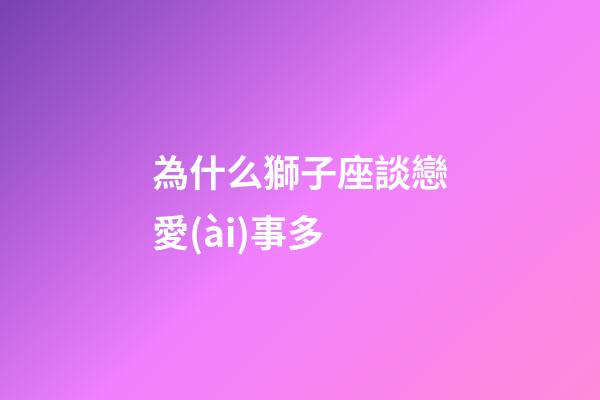 為什么獅子座談戀愛(ài)事多-第1張-星座運(yùn)勢(shì)-玄機(jī)派