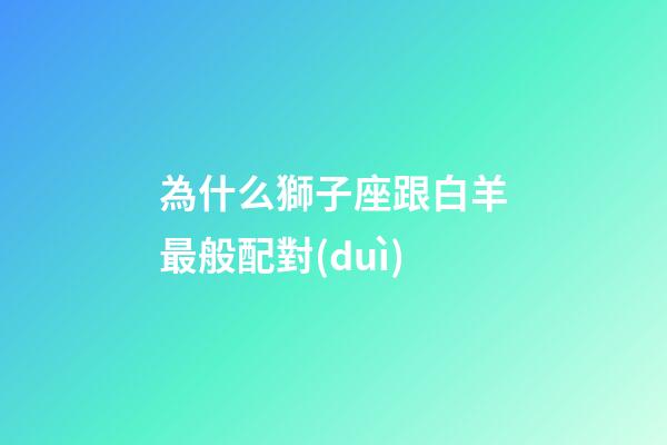 為什么獅子座跟白羊最般配對(duì)-第1張-星座運(yùn)勢(shì)-玄機(jī)派
