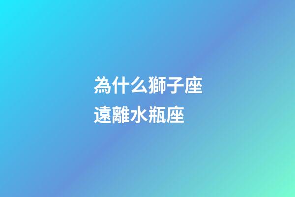 為什么獅子座遠離水瓶座-第1張-星座運勢-玄機派