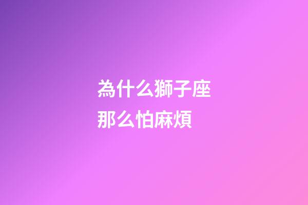 為什么獅子座那么怕麻煩-第1張-星座運勢-玄機派