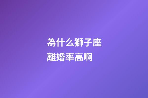 為什么獅子座離婚率高啊-第1張-星座運勢-玄機派