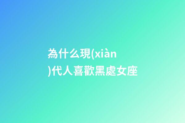 為什么現(xiàn)代人喜歡黑處女座-第1張-星座運(yùn)勢(shì)-玄機(jī)派