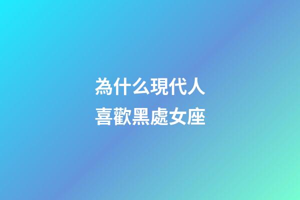 為什么現代人喜歡黑處女座