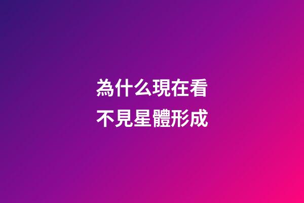 為什么現在看不見星體形成-第1張-星座運勢-玄機派
